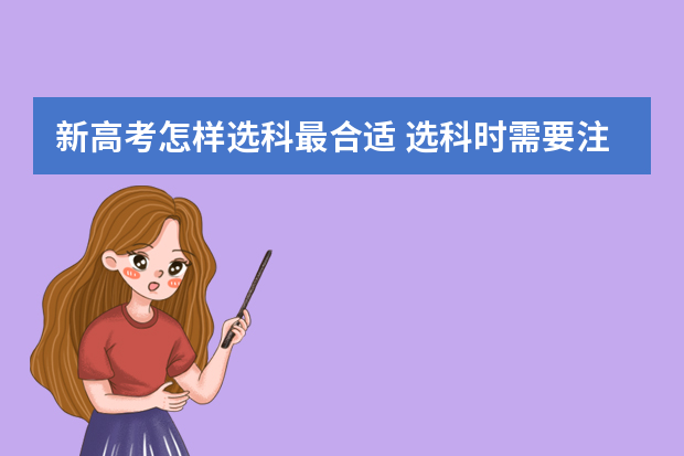 新高考怎样选科最合适 选科时需要注意什么